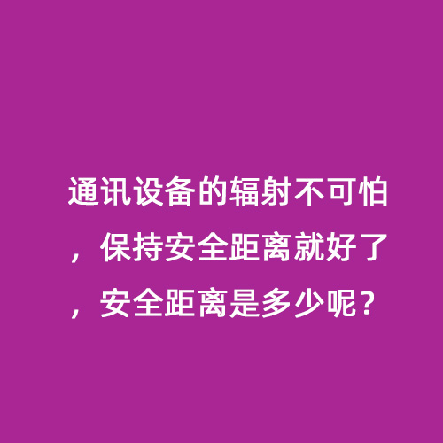 通訊設備的輻射不可怕，保持安全距離就好了，安全距離是多少呢？